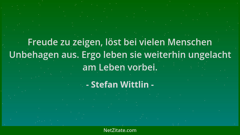 Stefan Wittlin - Freude zu zeigen, löst bei vielen Menschen Unbehagen aus. Ergo leben sie weiterhin ungelacht am Leben vorb...