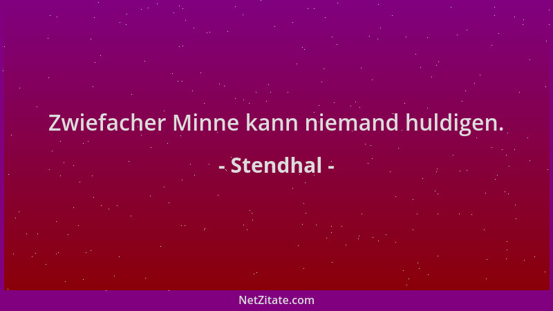 Stendhal - Zwiefacher Minne kann niemand huldigen....
