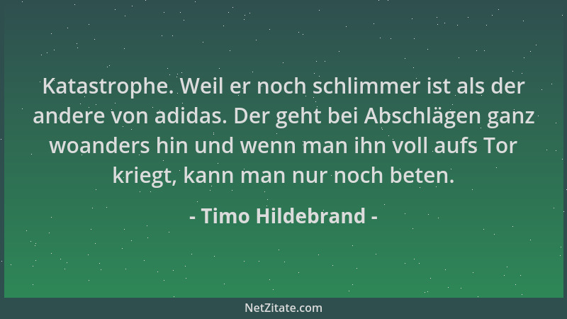 Timo Hildebrand - Katastrophe. Weil er noch schlimmer ist als der andere von adidas. Der geht bei Abschlägen ganz woanders...