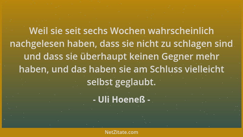 Uli Hoeneß - Weil sie seit sechs Wochen wahrscheinlich nachgelesen haben, dass sie nicht zu schlagen sind und dass sie über...