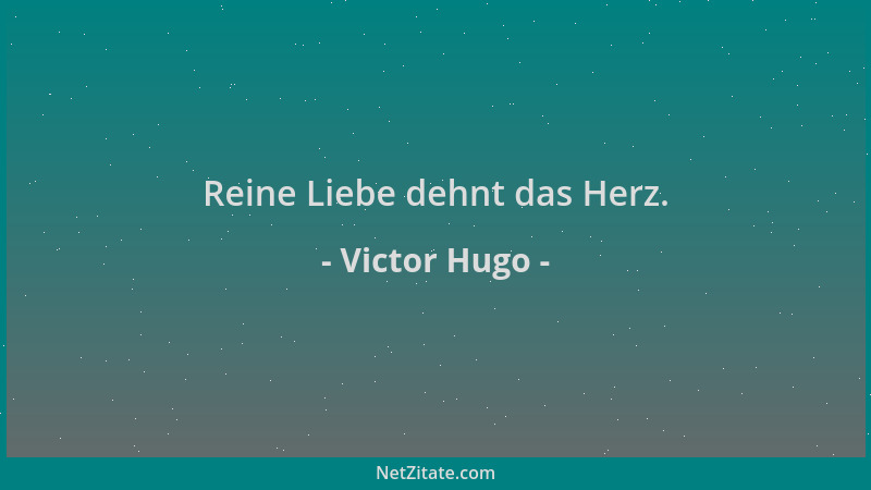 Victor Hugo - Reine Liebe dehnt das Herz....