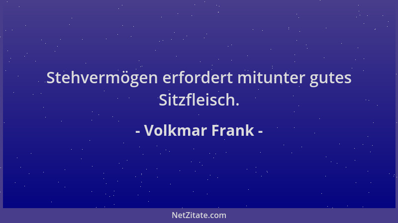 Volkmar Frank - Stehvermögen erfordert mitunter gutes Sitzfleisch....