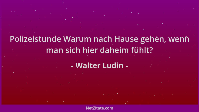 Walter Ludin - Polizeistunde Warum nach Hause gehen, wenn man sich hier daheim fühlt?...