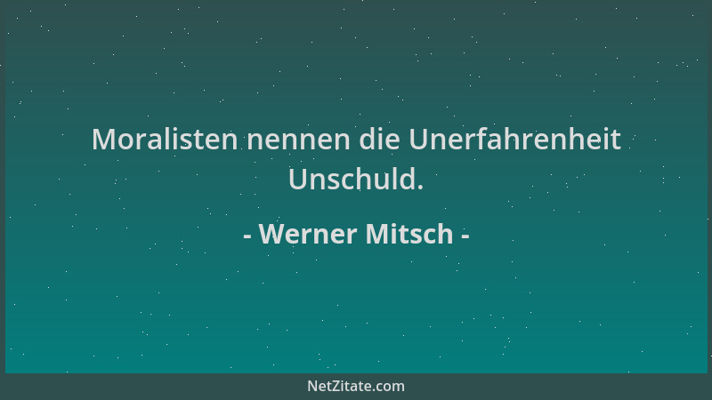 Werner Mitsch - Moralisten nennen die Unerfahrenheit Unschuld....