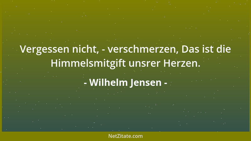 Wilhelm Jensen - Vergessen nicht, - verschmerzen, Das ist die Himmelsmitgift unsrer Herzen....