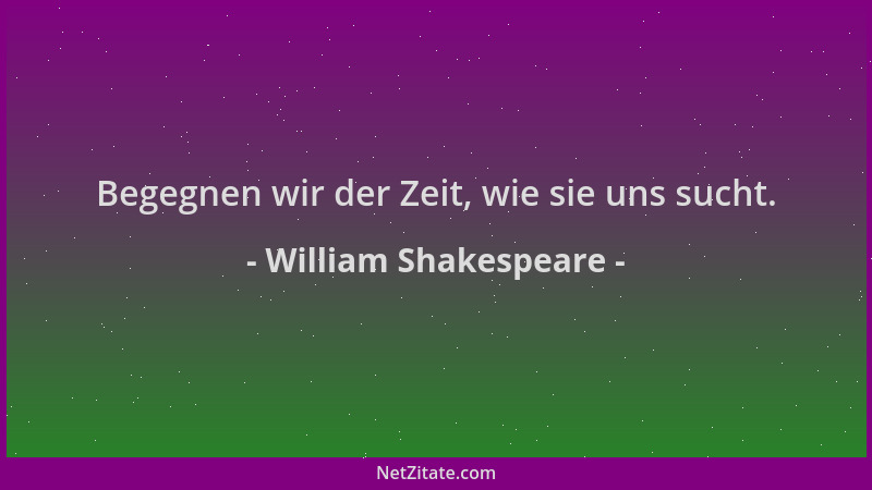 William Shakespeare - Begegnen wir der Zeit, wie sie uns sucht....