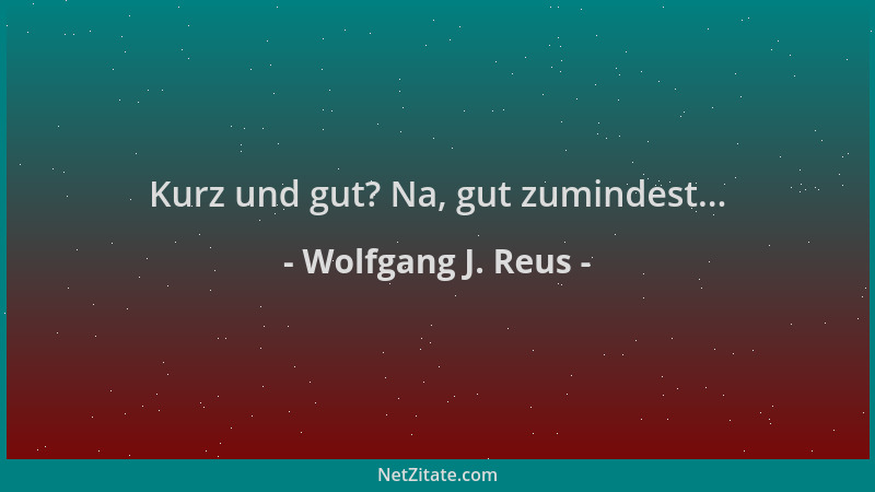 Wolfgang J. Reus - Kurz und gut? Na, gut zumindest......