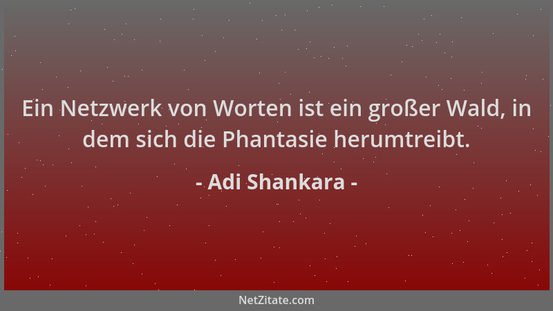 Adi Shankara - Ein Netzwerk von Worten ist ein großer Wald, in dem sich die Phantasie herumtreibt....