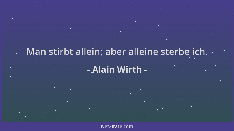 Alain Wirth - Man stirbt allein; aber alleine sterbe ich....