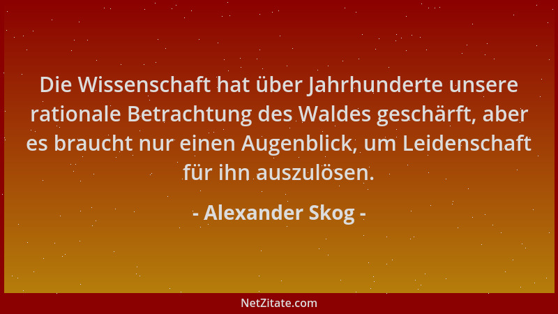 Alexander Skog - Die Wissenschaft hat über Jahrhunderte unsere rationale Betrachtung des Waldes geschärft, aber es braucht...