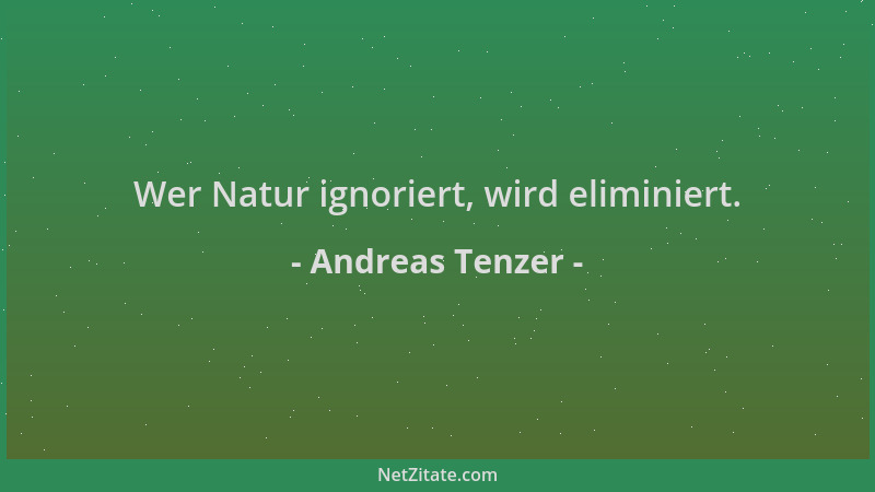 Andreas Tenzer - Wer Natur ignoriert, wird eliminiert....