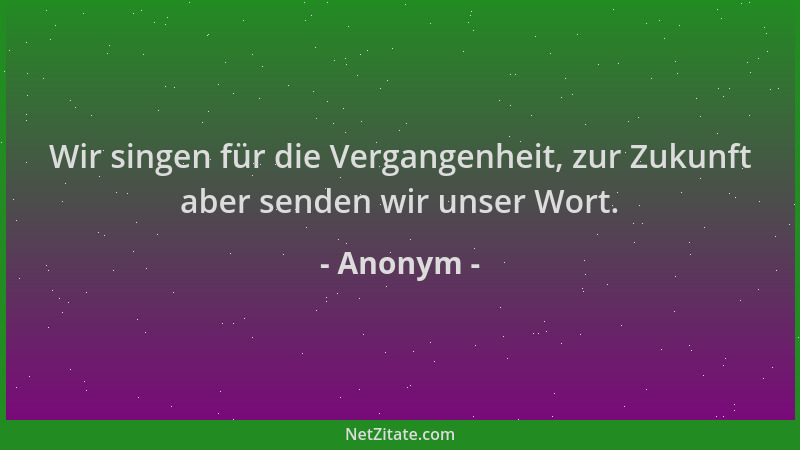 Anonym - Wir singen für die Vergangenheit, zur Zukunft aber senden wir unser Wort....