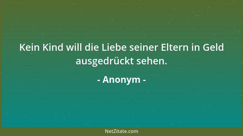 Anonym - Kein Kind will die Liebe seiner Eltern in Geld ausgedrückt sehen....