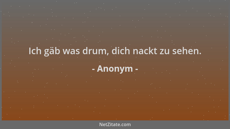 Anonym - Ich gäb was drum, dich nackt zu sehen....