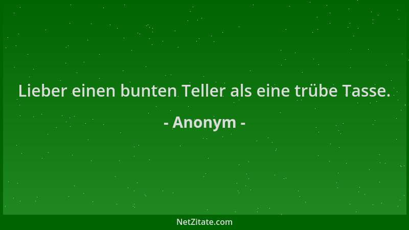 Anonym - Lieber einen bunten Teller als eine trübe Tasse....