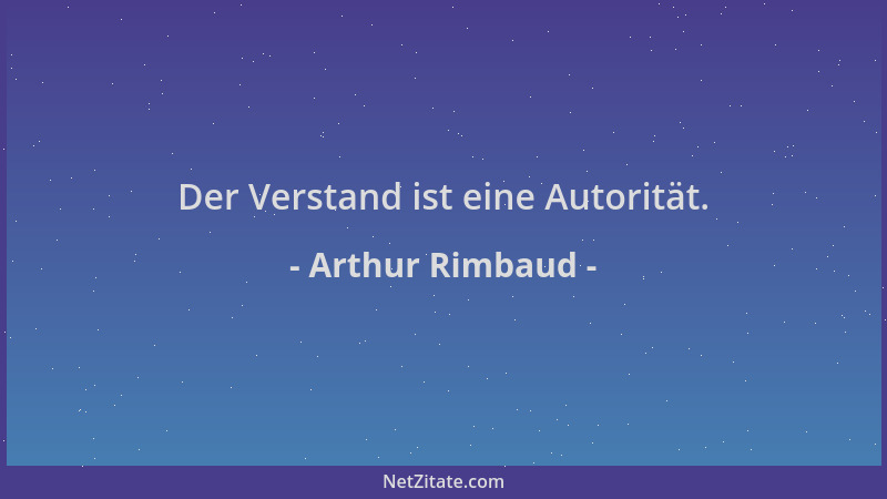 Arthur Rimbaud - Der Verstand ist eine Autorität....
