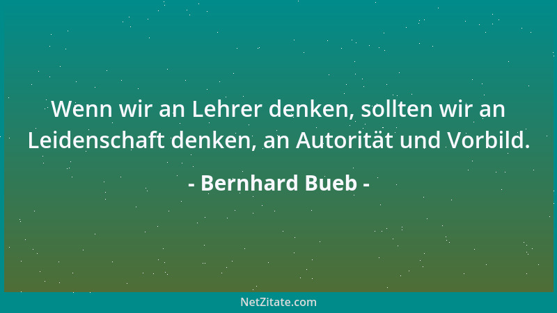 Bernhard Bueb - Wenn wir an Lehrer denken, sollten wir an Leidenschaft denken, an Autorität und Vorbild....