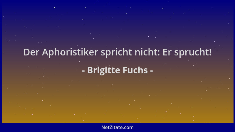 Brigitte Fuchs - Der Aphoristiker spricht nicht: Er sprucht!...