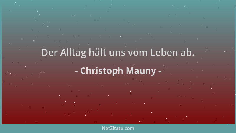 Christoph Mauny - Der Alltag hält uns vom Leben ab....