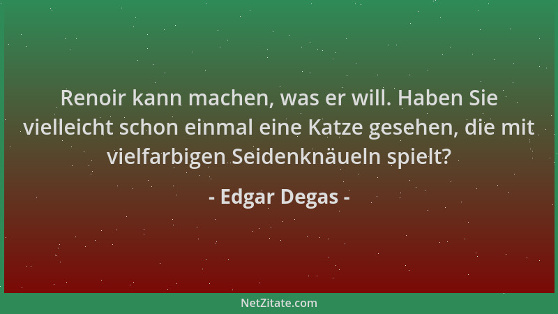 Edgar Degas - Renoir kann machen, was er will. Haben Sie vielleicht schon einmal eine Katze gesehen, die mit vielfarbigen S...