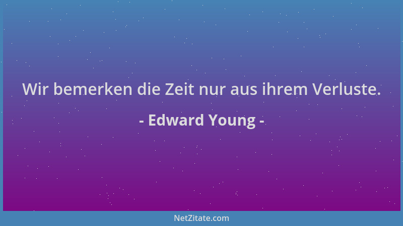 Edward Young - Wir bemerken die Zeit nur aus ihrem Verluste....