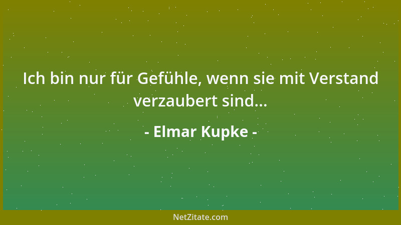 Elmar Kupke - Ich bin nur für Gefühle, wenn sie mit Verstand verzaubert sind......