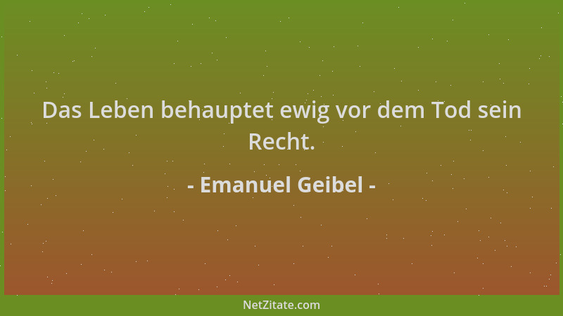 Emanuel Geibel - Das Leben behauptet ewig vor dem Tod sein Recht....