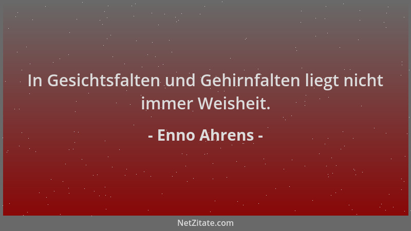 Enno Ahrens - In Gesichtsfalten und Gehirnfalten liegt nicht immer Weisheit....
