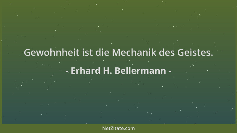 Erhard H. Bellermann - Gewohnheit ist die Mechanik des Geistes....