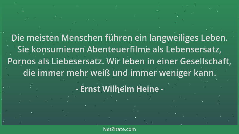 Ernst Wilhelm Heine - Die meisten Menschen führen ein langweiliges Leben. Sie konsumieren Abenteuerfilme als Lebensersatz,...