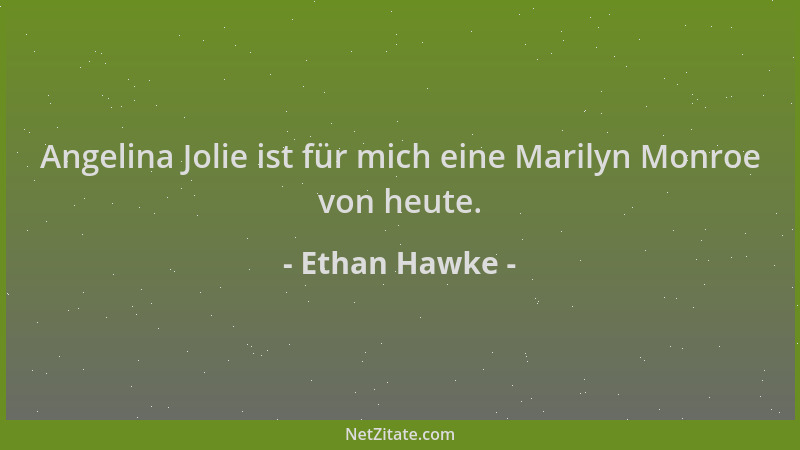 Ethan Hawke - Angelina Jolie ist für mich eine Marilyn Monroe von heute....
