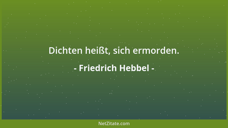 Friedrich Hebbel - Dichten heißt, sich ermorden....