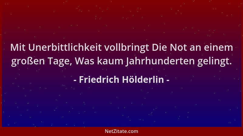 Friedrich Hölderlin - Mit Unerbittlichkeit vollbringt Die Not an einem großen Tage, Was kaum Jahrhunderten gelingt....