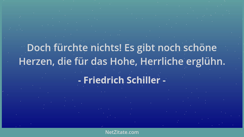 Friedrich Schiller - Doch fürchte nichts! Es gibt noch schöne Herzen, die für das Hohe, Herrliche erglühn....