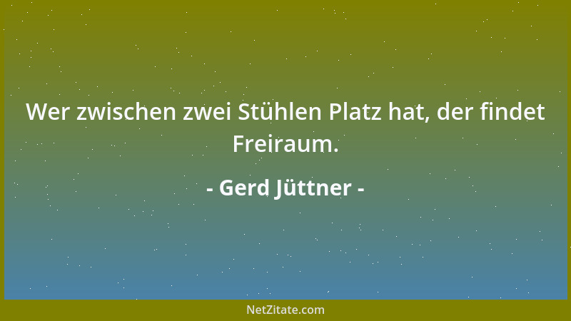 Gerd Jüttner - Wer zwischen zwei Stühlen Platz hat, der findet Freiraum....