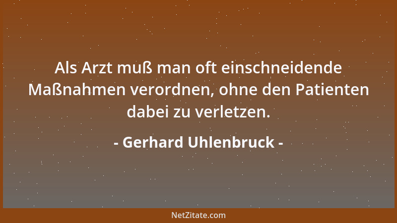 Gerhard Uhlenbruck - Als Arzt muß man oft einschneidende Maßnahmen verordnen, ohne den Patienten dabei zu verletzen....