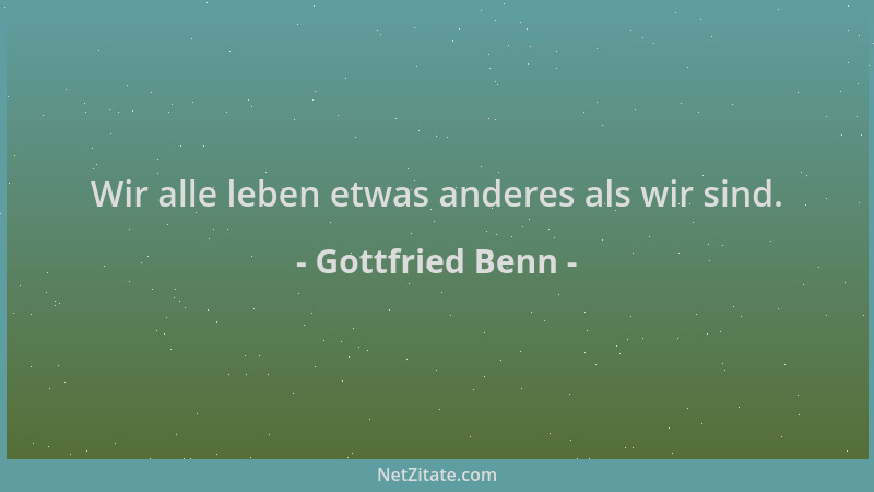 Gottfried Benn - Wir alle leben etwas anderes als wir sind....