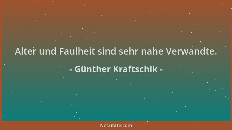 Günther Kraftschik - Alter und Faulheit sind sehr nahe Verwandte....