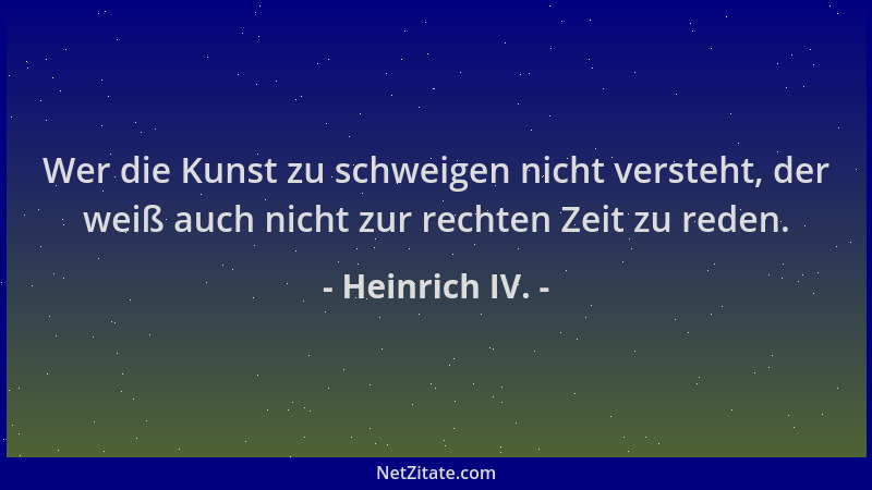 Heinrich IV. - Wer die Kunst zu schweigen nicht versteht, der weiß auch nicht zur rechten Zeit zu reden....