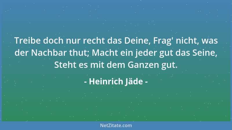 Heinrich Jäde - Treibe doch nur recht das Deine, Frag ' nicht, was der Nachbar thut; Macht ein jeder gut das Seine, Steht es...