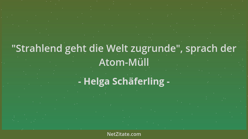 Helga Schäferling -  "Strahlend geht die Welt zugrunde ", sprach der Atom-Müll...