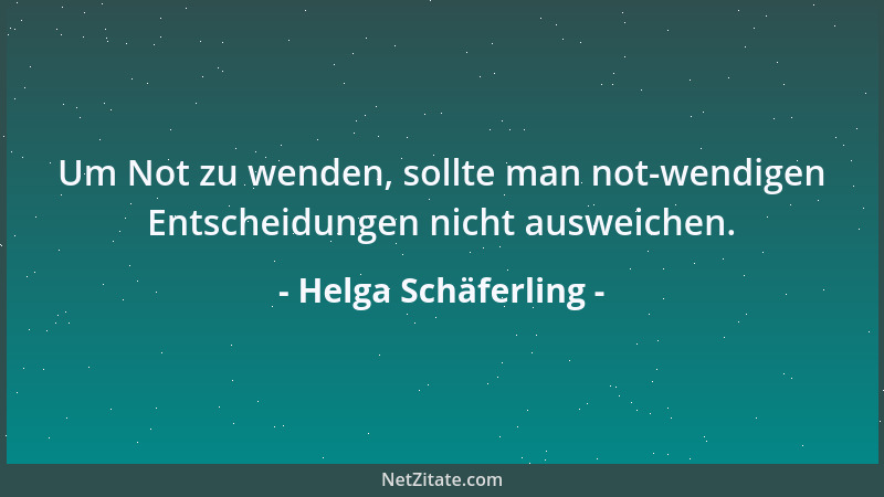 Helga Schäferling - Um Not zu wenden, sollte man not-wendigen Entscheidungen nicht ausweichen....
