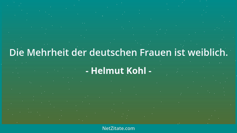 Helmut Kohl - Die Mehrheit der deutschen Frauen ist weiblich....