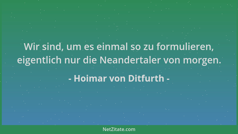 Hoimar von Ditfurth - Wir sind, um es einmal so zu formulieren, eigentlich nur die Neandertaler von morgen....