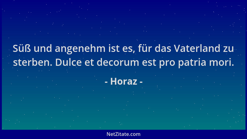 Horaz - Süß und angenehm ist es, für das Vaterland zu sterben. Dulce et decorum est pro patria mori....