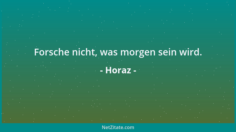 Horaz - Forsche nicht, was morgen sein wird....