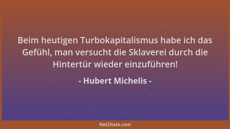 Hubert Michelis - Beim heutigen Turbokapitalismus habe ich das Gefühl, man versucht die Sklaverei durch die Hintertür wiede...