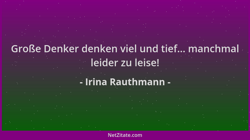 Irina Rauthmann - Große Denker denken viel und tief... manchmal leider zu leise!...