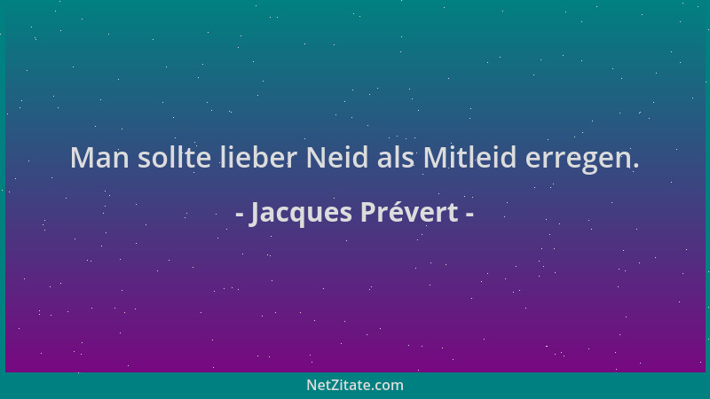 Jacques Prévert - Man sollte lieber Neid als Mitleid erregen....