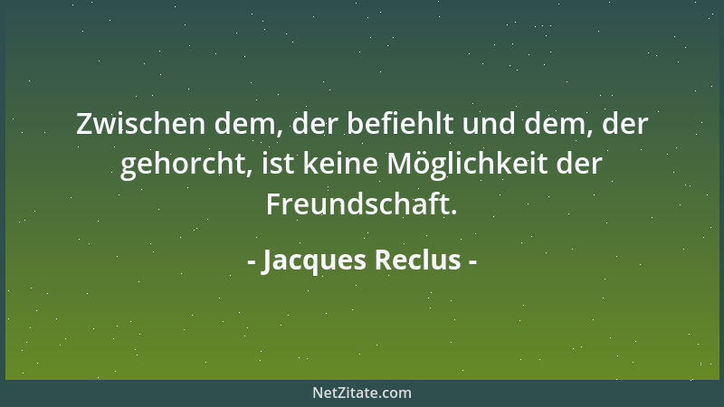 Jacques Reclus - Zwischen dem, der befiehlt und dem, der gehorcht, ist keine Möglichkeit der Freundschaft....